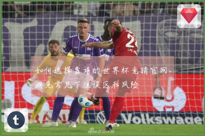 如何选择靠谱的世界杯竞猜官网，避免常见下注误区和风险