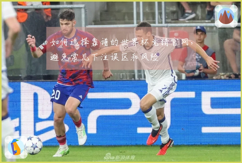 如何选择靠谱的世界杯竞猜官网，避免常见下注误区和风险