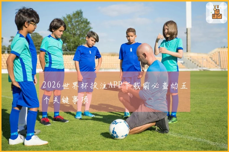 2026世界杯投注APP下载前必查的五个关键事项